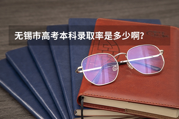 无锡市高考本科录取率是多少啊？