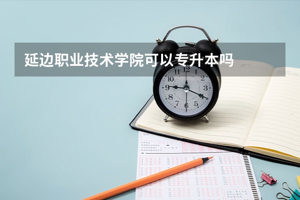 延边职业技术学院可以专升本吗
