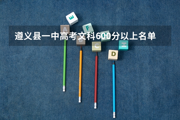 遵义县一中高考文科600分以上名单 我想知道遵义一中的今年高考上线情况．