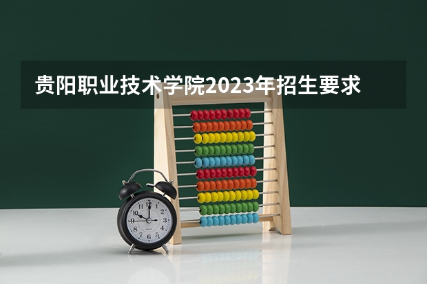 贵阳职业技术学院2023年招生要求怎样