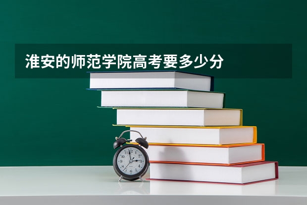 淮安的师范学院高考要多少分