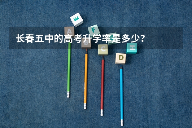 长春五中的高考升学率是多少？
