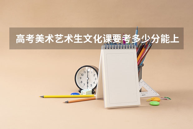 高考美术艺术生文化课要考多少分能上本科？