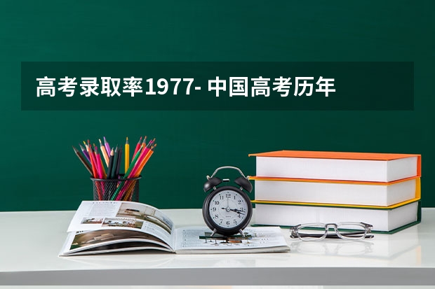 高考录取率1977- 中国高考历年录取率