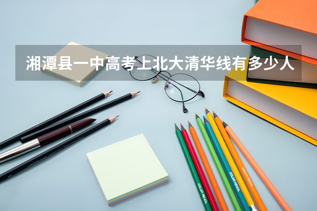 湘潭县一中高考上北大清华线有多少人