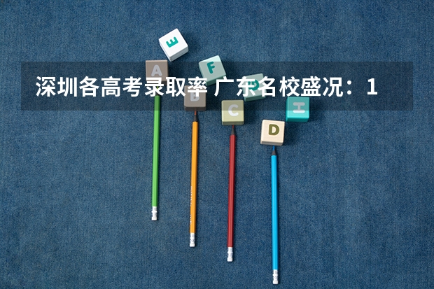 深圳各高考录取率 广东名校盛况：16所重点高中985/211录取数据大揭秘