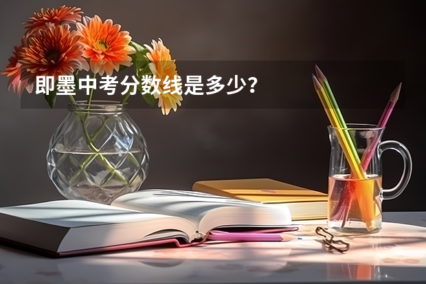 即墨中考分数线是多少？