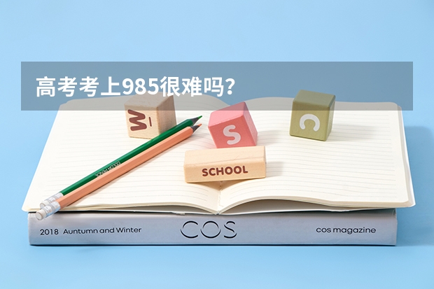 高考考上985很难吗？