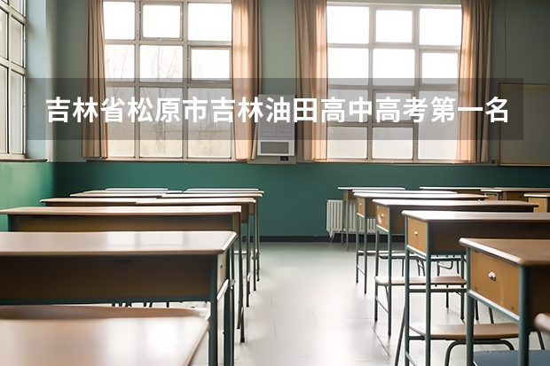 吉林省松原市吉林油田高中高考第一名是谁？（吉林省松原高考考点）