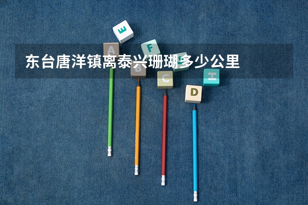 东台唐洋镇离泰兴珊瑚多少公里