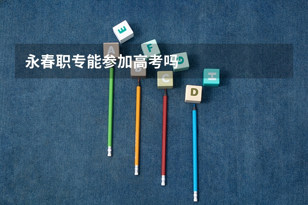 永春职专能参加高考吗