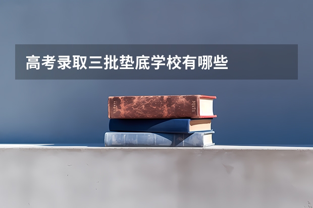 高考录取三批垫底学校有哪些