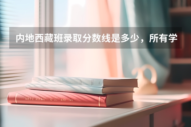 内地西藏班录取分数线是多少，所有学校？