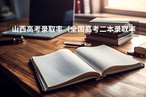 山西高考录取率（全国高考二本录取率）