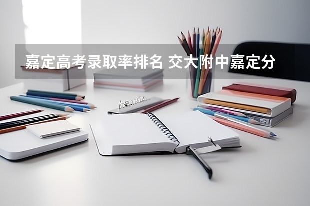 嘉定高考录取率排名 交大附中嘉定分校高考成绩