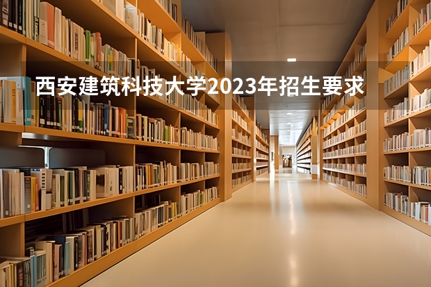 西安建筑科技大学2023年招生要求怎样