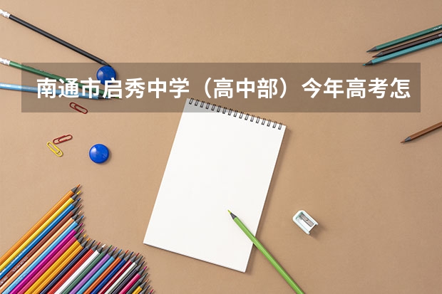 南通市启秀中学（高中部）今年高考怎么样？？ 现在一个年级有几个班？？期待中