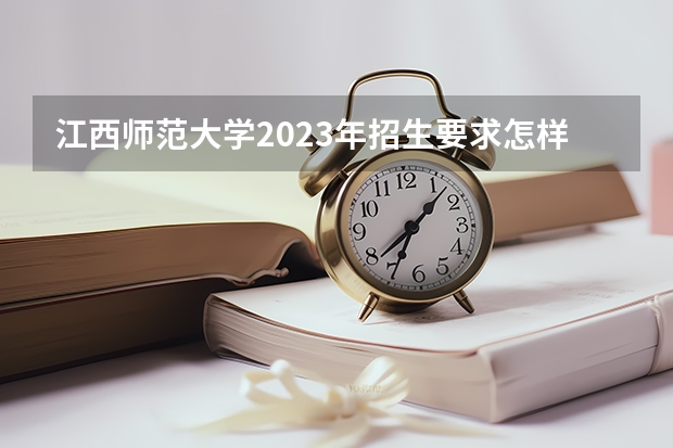 江西师范大学2023年招生要求怎样