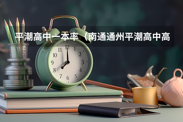 平潮高中一本率（南通通州平潮高中高考本科录取率）