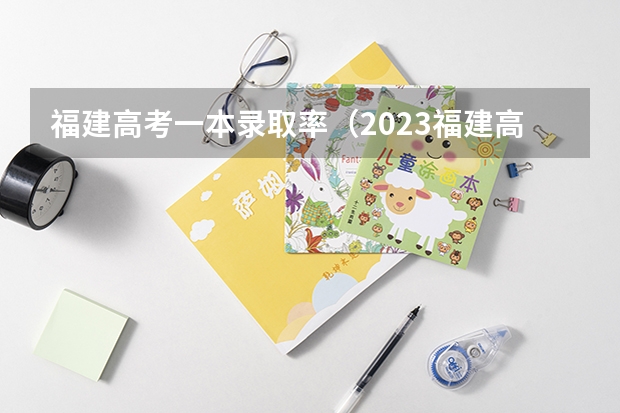 福建高考一本录取率（2023福建高考录取人数）