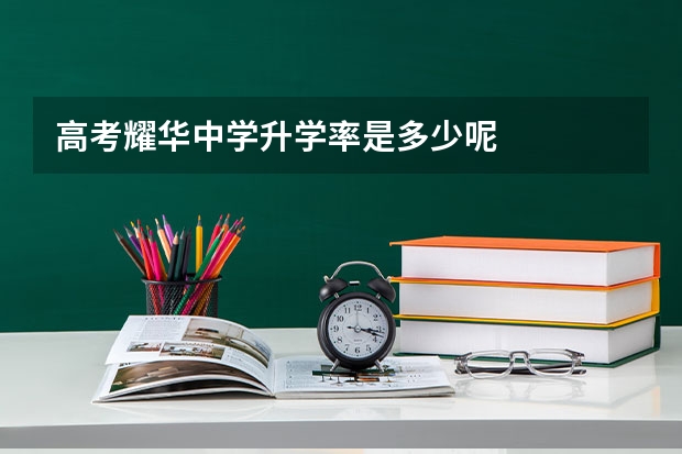 高考耀华中学升学率是多少呢