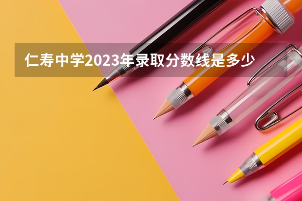 仁寿中学2023年录取分数线是多少？