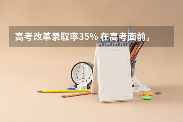 高考改革录取率35% 在高考面前，天津户口是不是比北京户口还占优势？