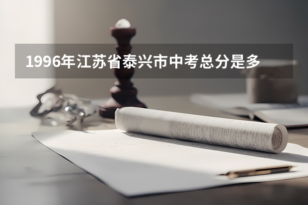 1996年江苏省泰兴市中考总分是多少