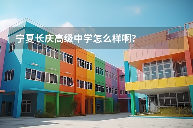 宁夏长庆高级中学怎么样啊？