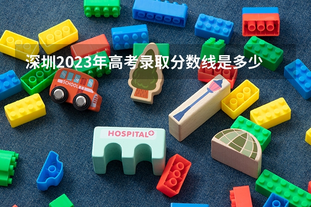 深圳2023年高考录取分数线是多少？