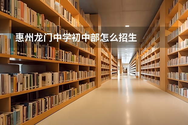 惠州龙门中学初中部怎么招生