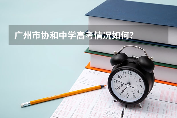 广州市协和中学高考情况如何？