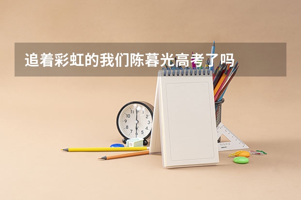 追着彩虹的我们陈暮光高考了吗