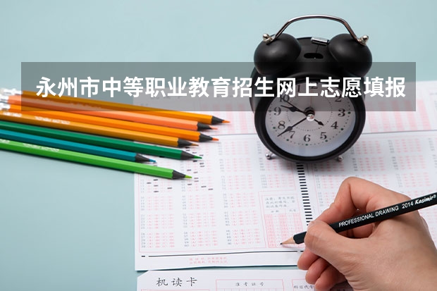 永州市中等职业教育招生网上志愿填报与录取系统怎么网上报名？