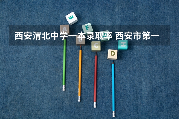 西安渭北中学一本录取率 西安市第一中学985录取率