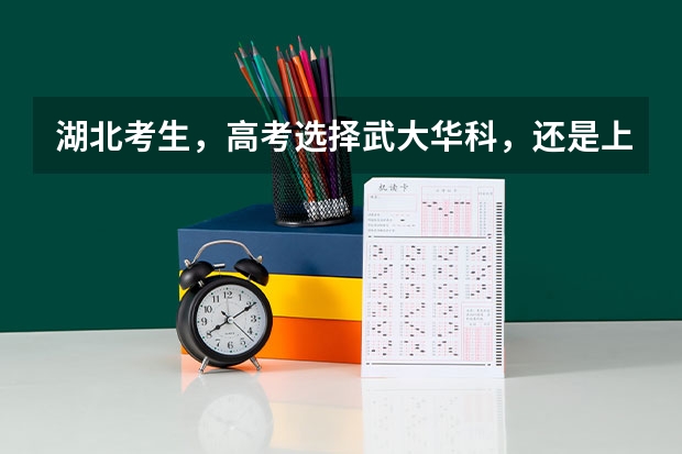 湖北考生，高考选择武大华科，还是上海北京的大学？（武汉高考是哪几天）