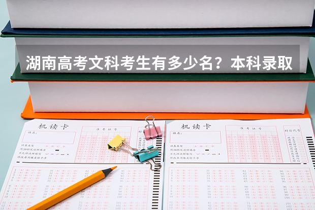 湖南高考文科考生有多少名？本科录取率是多少