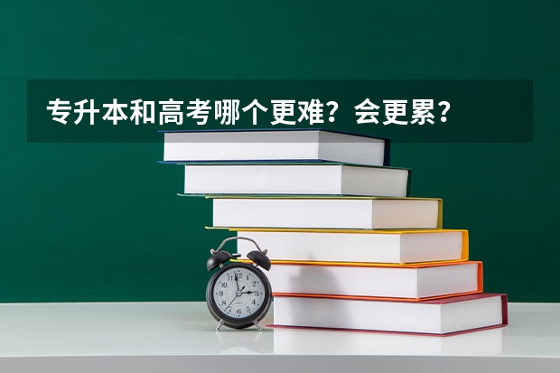 专升本和高考哪个更难？会更累？
