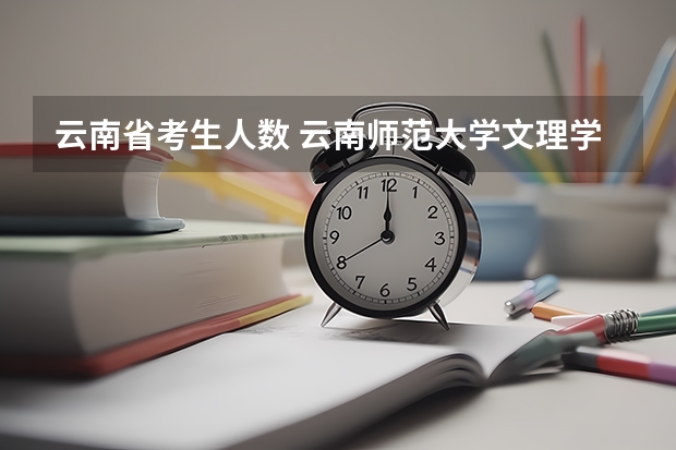 云南省考生人数 云南师范大学文理学院简介