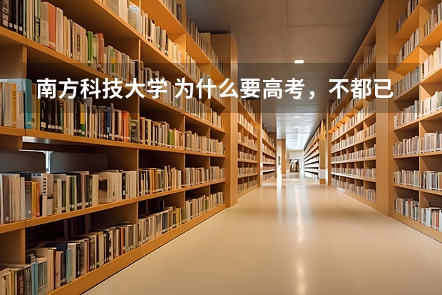 南方科技大学 为什么要高考，不都已经是大学生了吗？