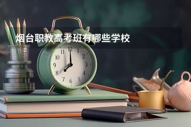 烟台职教高考班有哪些学校