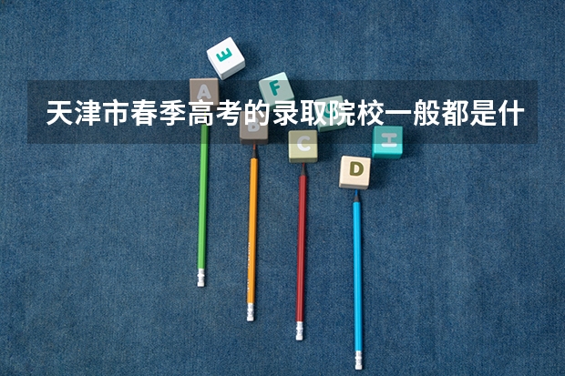 天津市春季高考的录取院校一般都是什么样的学校