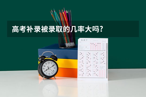 高考补录被录取的几率大吗?