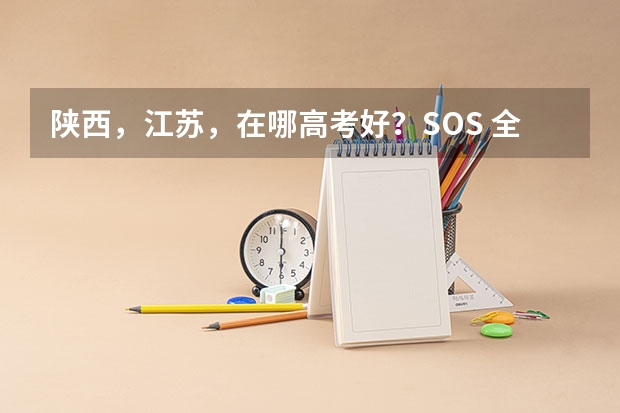 陕西,江苏,在哪高考好?SOS 全国高考难度系数排行