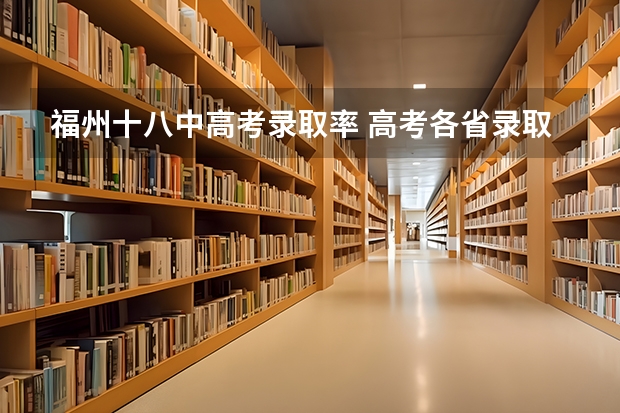 福州十八中高考录取率 高考各省录取率一览表