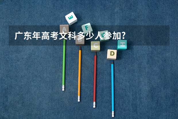 广东年高考文科多少人参加?
