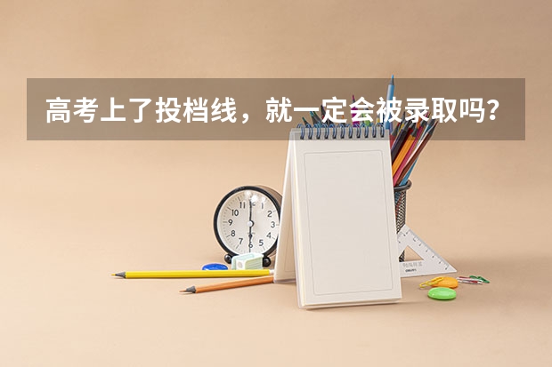 高考上了投档线，就一定会被录取吗？