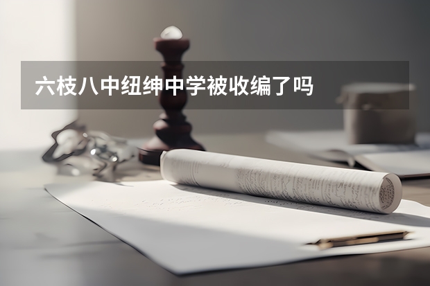 六枝八中纽绅中学被收编了吗
