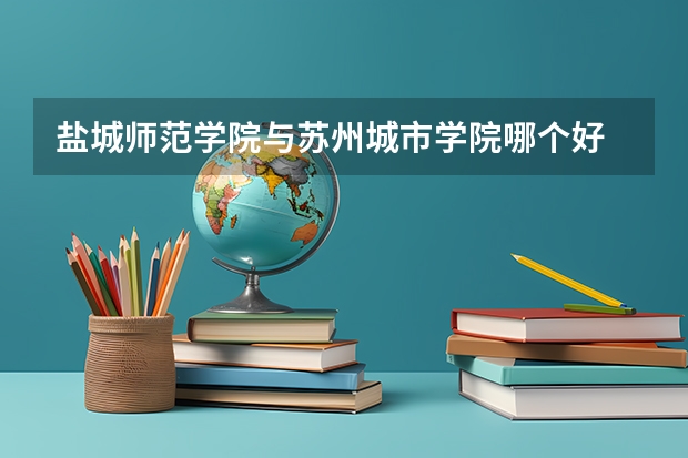 盐城师范学院与苏州城市学院哪个好