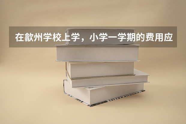 在歙州学校上学，小学一学期的费用应多少